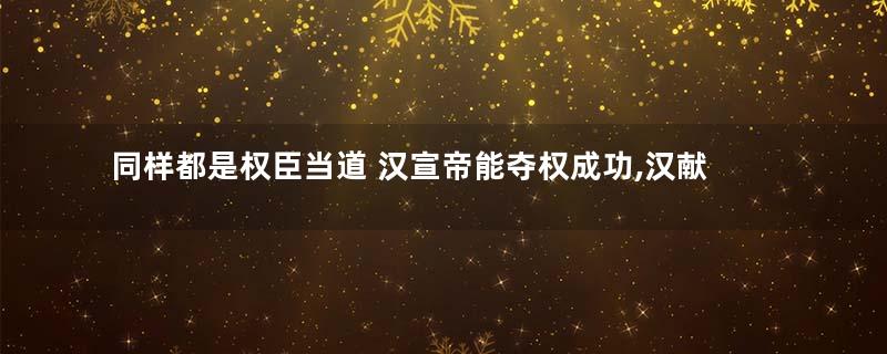 同样都是权臣当道 汉宣帝能夺权成功,汉献帝为何却失败了